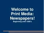 Welcome to Print Media: Newspapers! Beginning until 1900's - slide 1