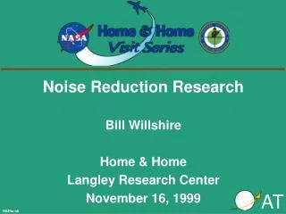 Noise Reduction Research Bill Willshire Home &amp; Home Langley Research Center November 16, 1999