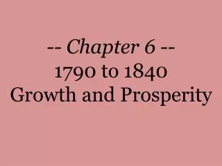 -- Chapter 6 -- 1790 to 1840 Growth and Prosperity