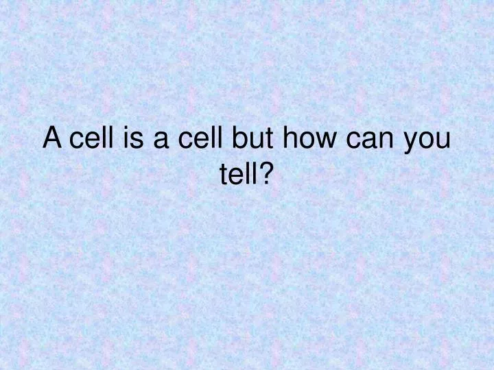 a cell is a cell but how can you tell