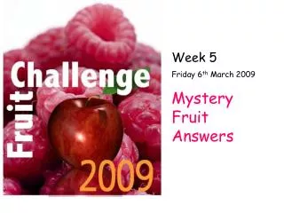 Week 5 Friday 6 th March 2009 Mystery Fruit Answers