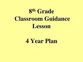 8 th Grade Classroom Guidance Lesson 4 Year Plan