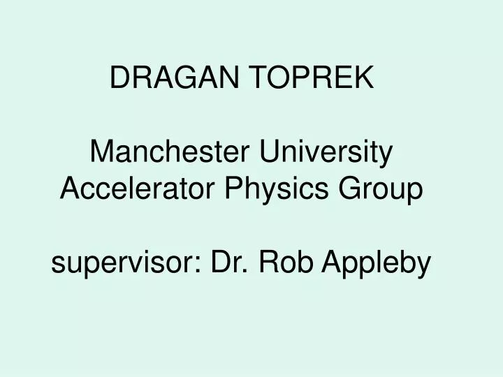 dragan toprek manchester university accelerator physics group supervisor dr rob appleby
