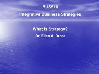 BUS516 Integrative Business Strategies What is Strategy? Dr. Ellen A. Drost