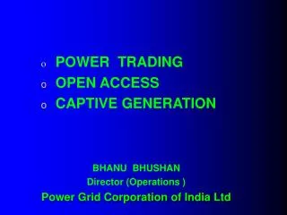 POWER TRADING 	OPEN ACCESS 	CAPTIVE GENERATION BHANU BHUSHAN Director (Operations )