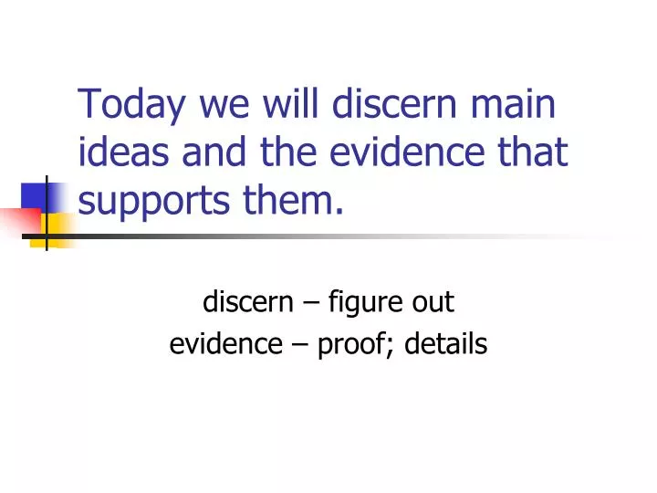 today we will discern main ideas and the evidence that supports them