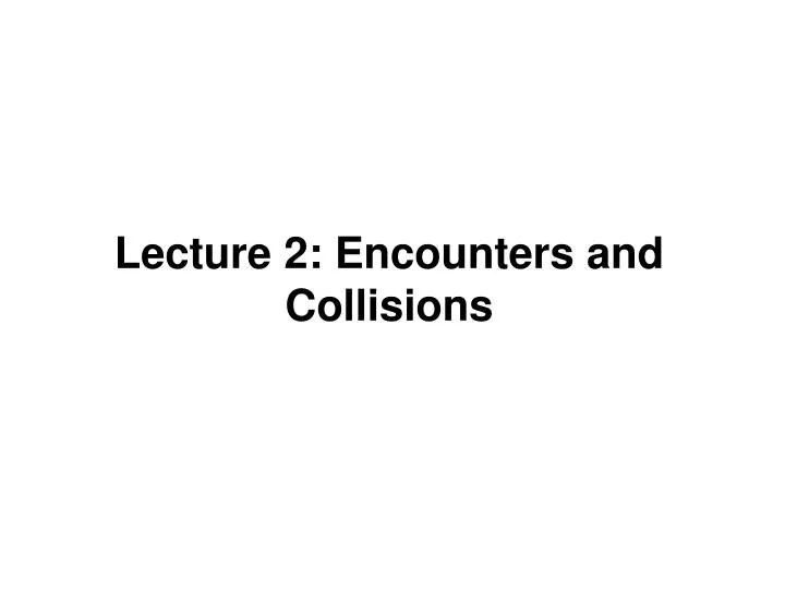 lecture 2 encounters and collisions