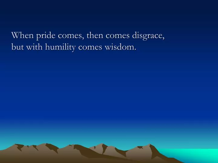 when pride comes then comes disgrace but with humility comes wisdom