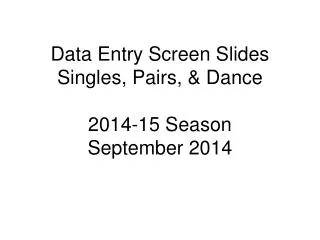 Data Entry Screen Slides Singles, Pairs, &amp; Dance 2014-15 Season September 2014