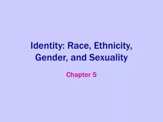 Identity: Race, Ethnicity, Gender, and Sexuality