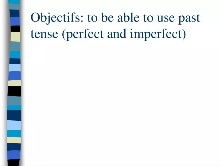 objectifs to be able to use past tense perfect and imperfect
