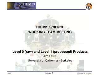 THEMIS SCIENCE WORKING TEAM MEETING Level 0 (raw) and Level 1 (processed) Products Jim Lewis