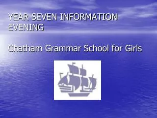 YEAR SEVEN INFORMATION EVENING Chatham Grammar School for Girls