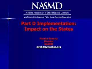 Part D Implementation: Impact on the States Martha Roherty Director NASMD mroherty@aphsa