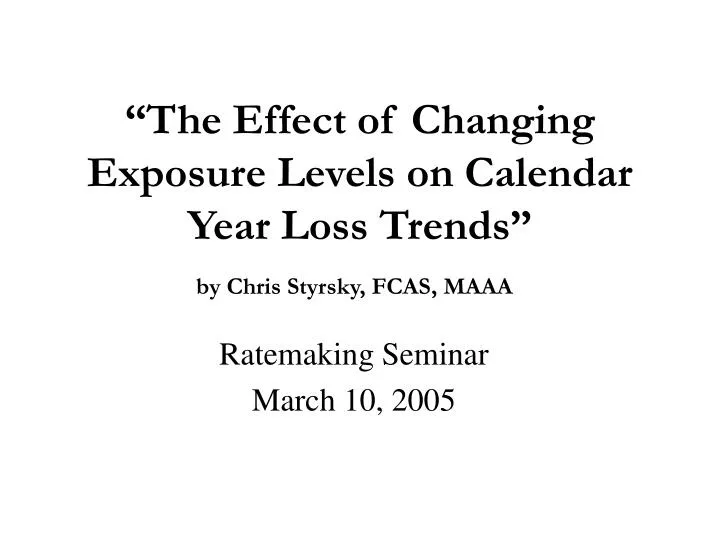 the effect of changing exposure levels on calendar year loss trends by chris styrsky fcas maaa