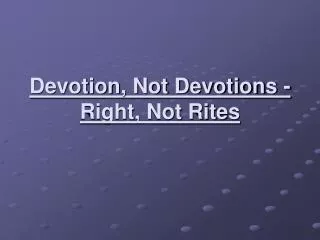 Devotion, Not Devotions - Right, Not Rites