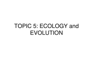 TOPIC 5: ECOLOGY and EVOLUTION