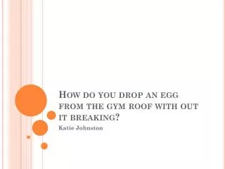 How do you drop an egg from the gym roof with out it breaking?