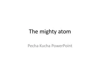 The mighty atom