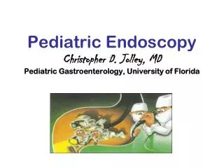 Pediatric Endoscopy Christopher D. Jolley, MD Pediatric Gastroenterology, University of Florida