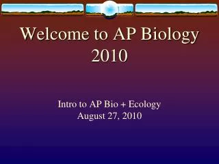 Welcome to AP Biology 2010 Intro to AP Bio + Ecology August 27, 2010