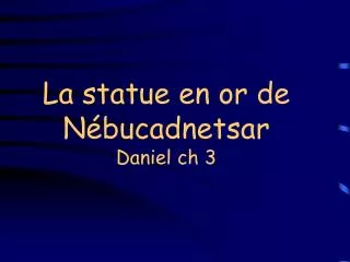 la statue en or de n bucadnetsar daniel ch 3