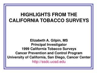 HIGHLIGHTS FROM THE CALIFORNIA TOBACCO SURVEYS Elizabeth A. Gilpin, MS Principal Investigator
