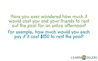 For example, how much would you each pay if it cost $150 to rent the pool?