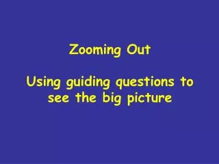 Zooming Out Using guiding questions to see the big picture