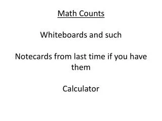 Math Counts Whiteboards and such Notecards from last time if you have them Calculator