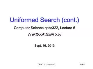 Uniformed Search (cont.) Computer Science cpsc322, Lecture 6 (Textbook finish 3.5) Sept, 16, 2013
