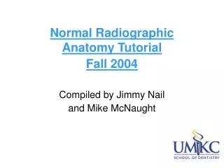 Normal Radiographic Anatomy Tutorial Fall 2004 Compiled by Jimmy Nail and Mike McNaught