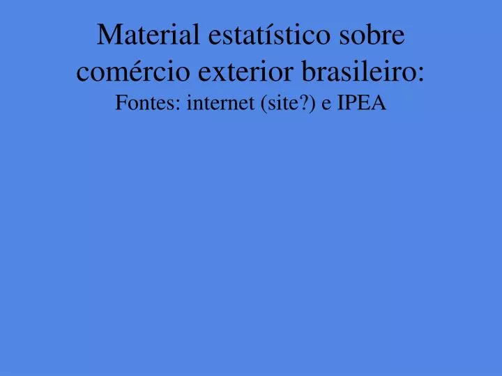 material estat stico sobre com rcio exterior brasileiro fontes internet site e ipea