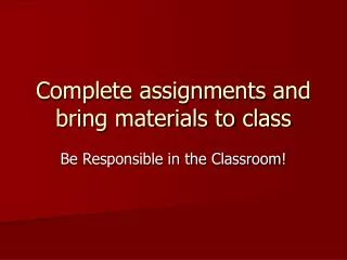 Complete assignments and bring materials to class