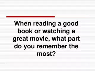 When reading a good book or watching a great movie, what part do you remember the most?