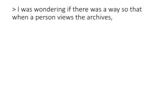 &gt; I was wondering if there was a way so that when a person views the archives,