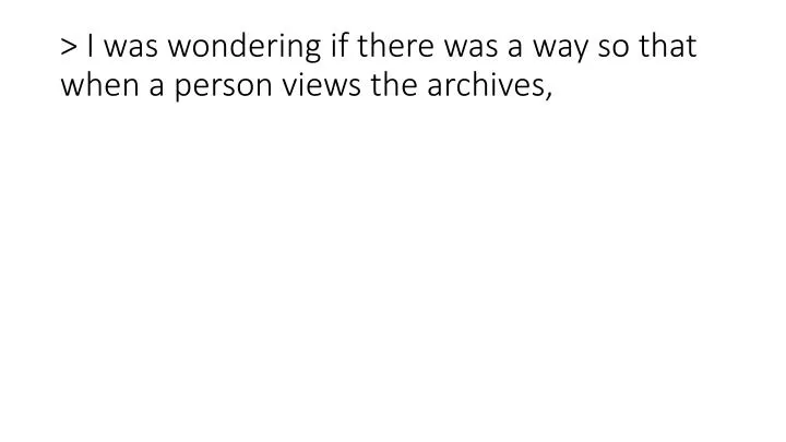 i was wondering if there was a way so that when a person views the archives