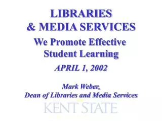 LIBRARIES &amp; MEDIA SERVICES We Promote Effective Student Learning APRIL 1, 2002 Mark Weber,