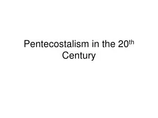 Pentecostalism in the 20 th Century