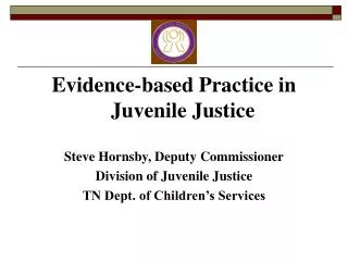 Evidence-based Practice in Juvenile Justice Steve Hornsby, Deputy Commissioner