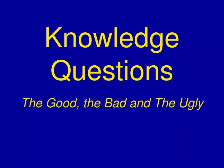 knowledge questions the good the bad and the ugly