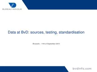 Data at BvD: sources, testing, standardisation Brussels - 11th of September 2013