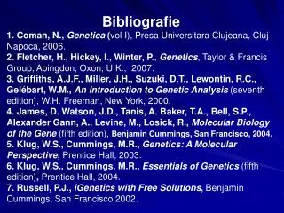 Bibliografie 1. Coman, N., Genetica ( vol I), Presa Universitara Clujeana, Cluj-Napoca, 200 6 .