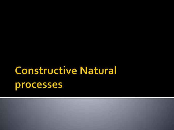 constructive natural processes