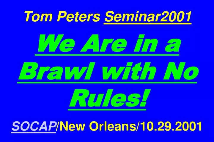 tom peters seminar2001 we are in a brawl with no rules socap new orleans 10 29 2001