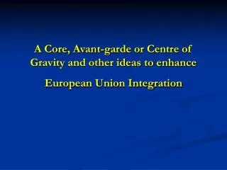 A Core, Avant-garde or Centre of Gravity and other ideas to enhance European Union Integration