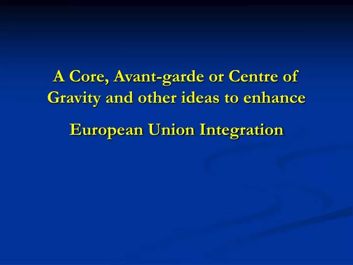 a core avant garde or centre of gravity and other ideas to enhance european union integration