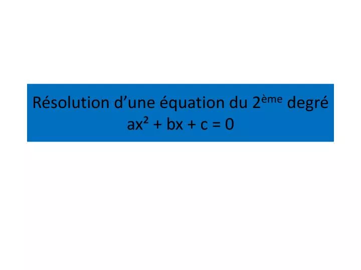 PPT - Résolution D’une équation Du 2 ème Degré Ax² + Bx + C = 0 ...