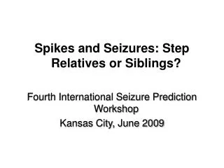 Spikes and Seizures: Step Relatives or Siblings? Fourth International Seizure Prediction Workshop