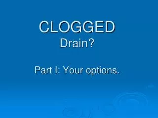 CLOGGED Drain? Part I: Your options.